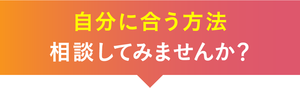 自分に合う方法相談してみませんか？