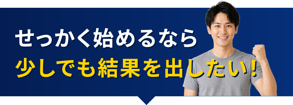 せっかく始めるなら少しでも結果を出したい！