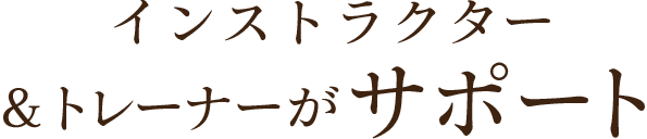 インストラクター＆スタッフがサポート