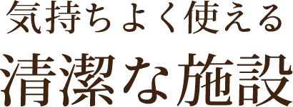 気持ちよく使える清潔な施設