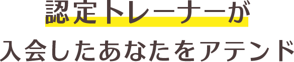 認定スタッフが入会したあなたをアテンド